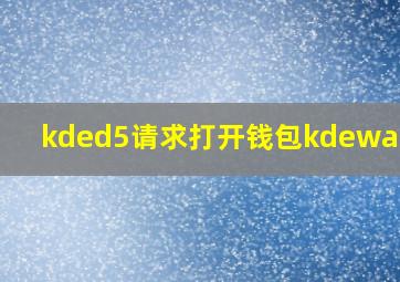 kded5请求打开钱包kdewallet