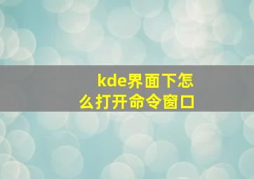 kde界面下怎么打开命令窗口