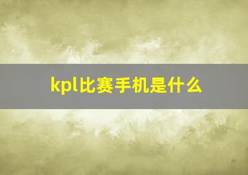 kpl比赛手机是什么