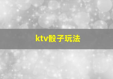 ktv骰子玩法