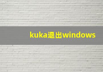 kuka退出windows