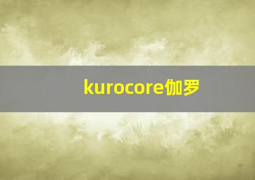 kurocore伽罗