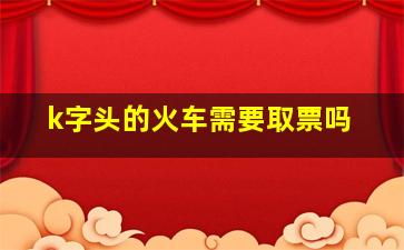 k字头的火车需要取票吗