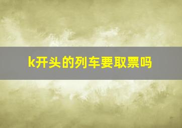 k开头的列车要取票吗