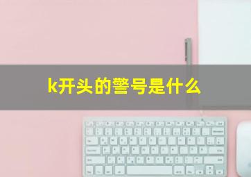 k开头的警号是什么