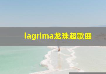 lagrima龙珠超歌曲