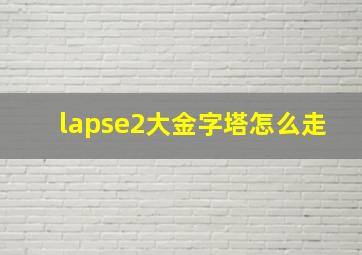 lapse2大金字塔怎么走