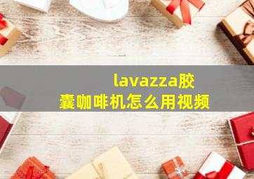 lavazza胶囊咖啡机怎么用视频