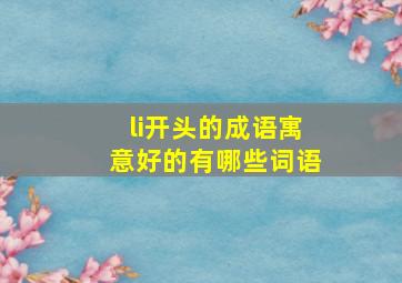 li开头的成语寓意好的有哪些词语