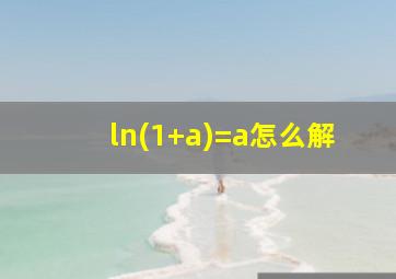 ln(1+a)=a怎么解