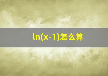 ln(x-1)怎么算