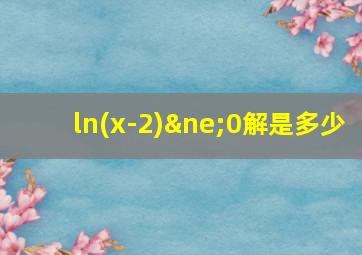 ln(x-2)≠0解是多少