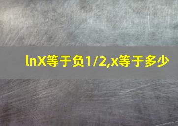 lnX等于负1/2,x等于多少