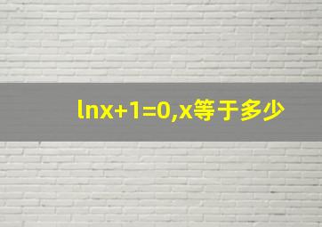 lnx+1=0,x等于多少