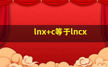 lnx+c等于lncx