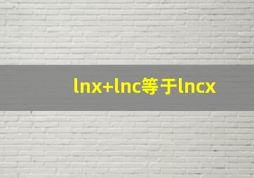 lnx+lnc等于lncx