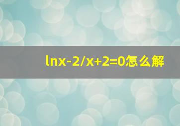 lnx-2/x+2=0怎么解