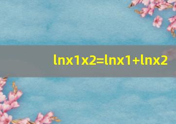 lnx1x2=lnx1+lnx2