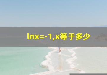 lnx=-1,x等于多少