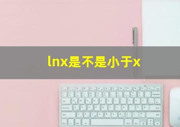 lnx是不是小于x