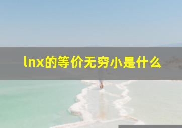 lnx的等价无穷小是什么