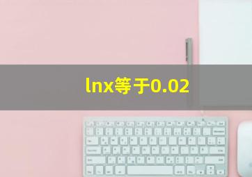 lnx等于0.02