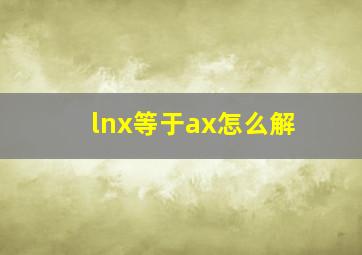 lnx等于ax怎么解