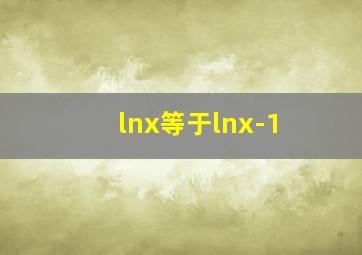 lnx等于lnx-1