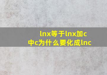 lnx等于lnx加c中c为什么要化成lnc