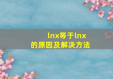 lnx等于lnx的原因及解决方法