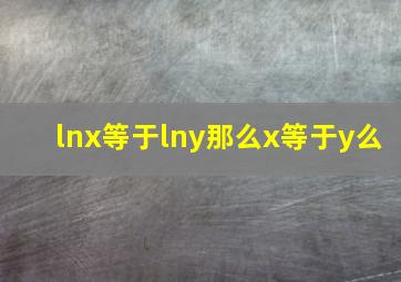 lnx等于lny那么x等于y么