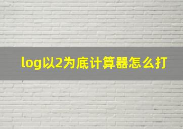 log以2为底计算器怎么打