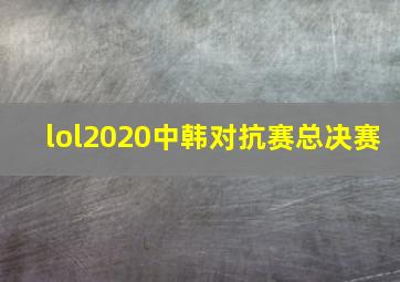 lol2020中韩对抗赛总决赛