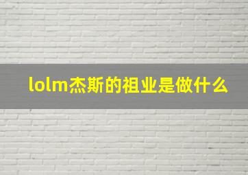 lolm杰斯的祖业是做什么