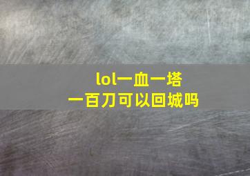 lol一血一塔一百刀可以回城吗