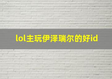 lol主玩伊泽瑞尔的好id