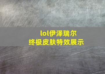 lol伊泽瑞尔终极皮肤特效展示