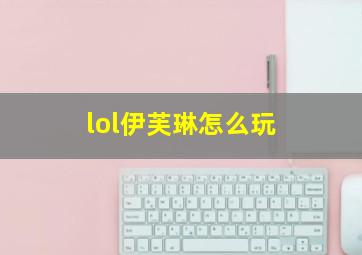 lol伊芙琳怎么玩