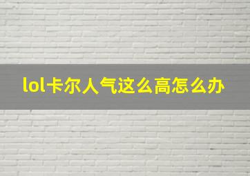 lol卡尔人气这么高怎么办