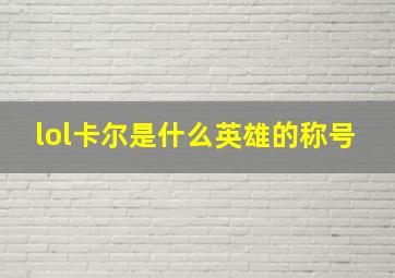 lol卡尔是什么英雄的称号