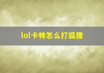 lol卡特怎么打狐狸