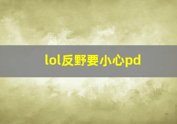 lol反野要小心pd