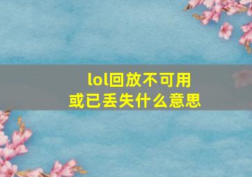 lol回放不可用或已丢失什么意思