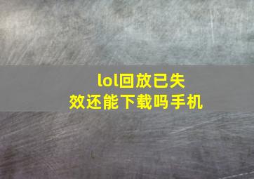 lol回放已失效还能下载吗手机