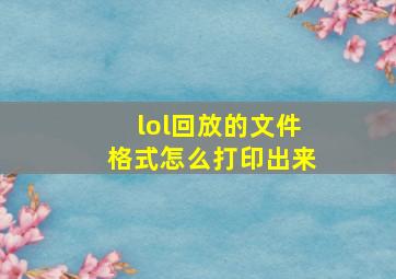 lol回放的文件格式怎么打印出来