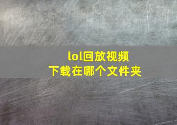 lol回放视频下载在哪个文件夹