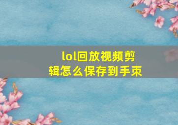 lol回放视频剪辑怎么保存到手朿