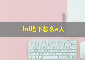 lol塔下怎么a人