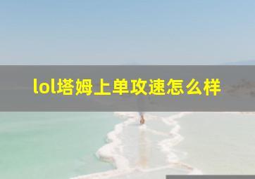 lol塔姆上单攻速怎么样