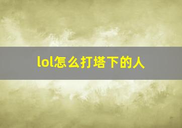 lol怎么打塔下的人